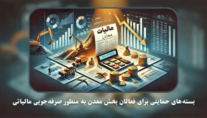 گردآوری بسته‌های حمایتی برای فعالان بخش معدن به منظور صرفه‌جویی مالیاتی با بهره‌گیری از ظرفیت‌های موجود در قوانین و مقررات مالیاتی